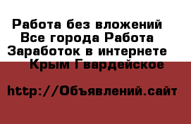 Работа без вложений - Все города Работа » Заработок в интернете   . Крым,Гвардейское